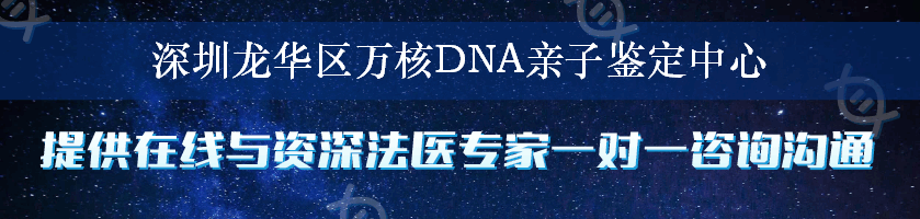 深圳龙华区万核DNA亲子鉴定中心